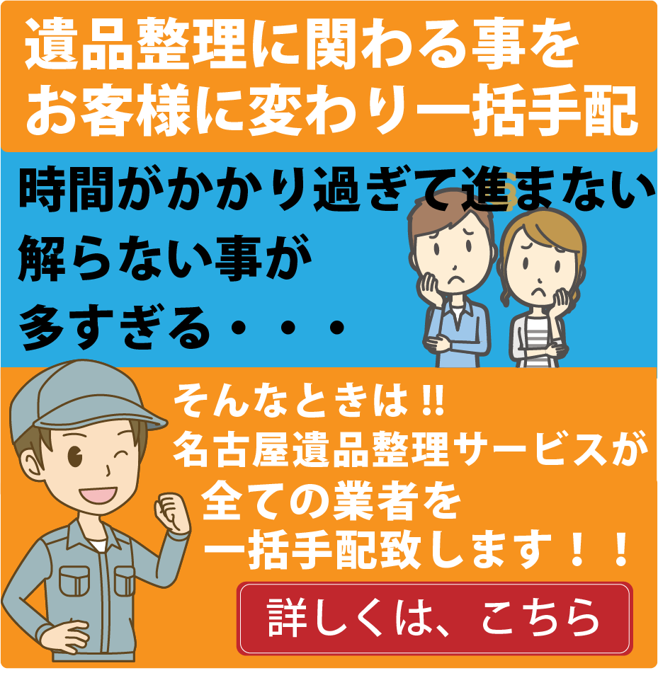 遺品整理に関わる事をお客様に変わり一括手配時間がかかり過ぎて進まない
解らない事が多すぎる・・・そんなときは、名古屋遺品整理サービスが全ての業者を一括手配致します！！